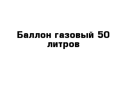 Баллон газовый 50 литров